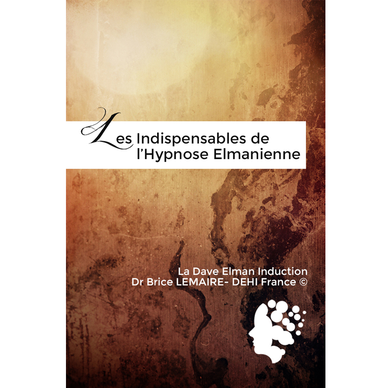 Les Indispensables de L'hypnose Elmanienne - Meilleurs Pratiques de Dave Elman - Brice Lemaire -DEHIFrance - Tome 1