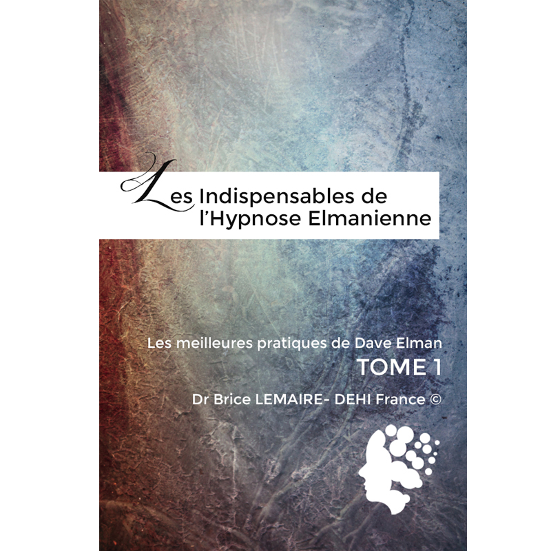 Les Indispensables de L'hypnose Elmanienne - Meilleurs Pratiques de Dave Elman - Brice Lemaire -DEHIFrance - Tome 1