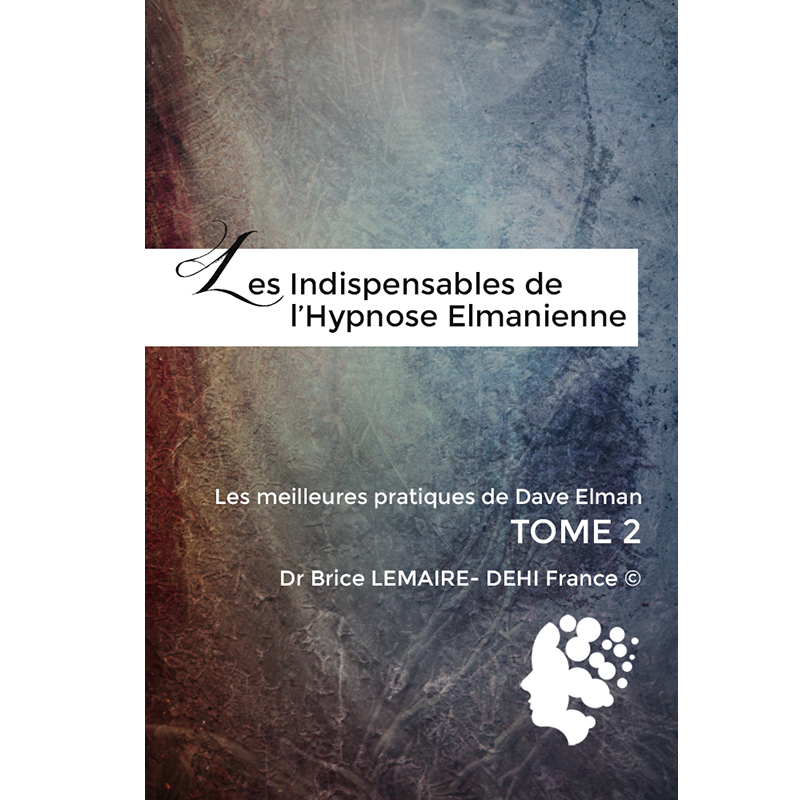Les Indispensables de L'hypnose Elmanienne - Meilleurs Pratiques de Dave Elman - Brice Lemaire -DEHIFrance - Tome 2