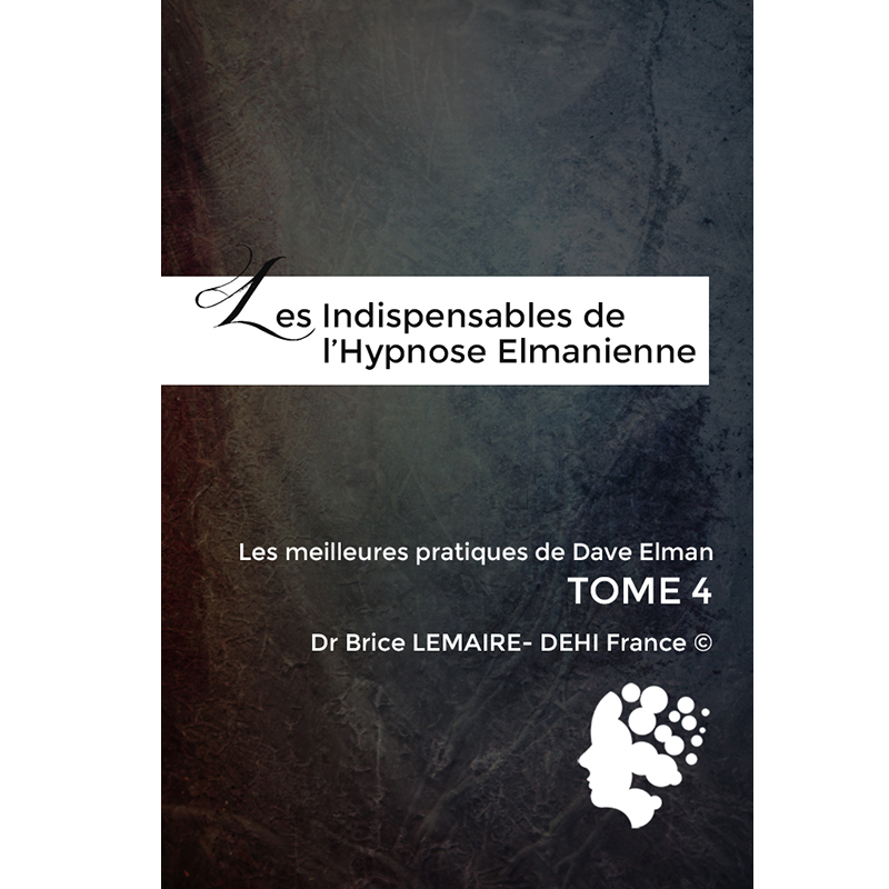 Les Indispensables de L'hypnose Elmanienne - Meilleurs Pratiques de Dave Elman - Brice Lemaire -DEHIFrance - Tome 4